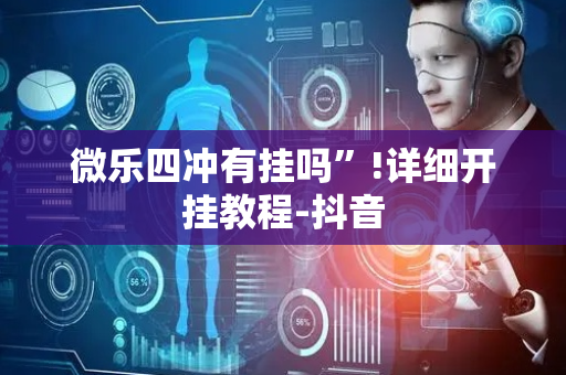 微乐四冲有挂吗”!详细开挂教程-抖音