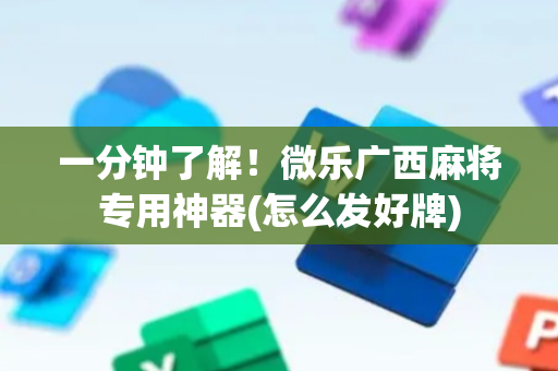 一分钟了解！微乐广西麻将专用神器(怎么发好牌)