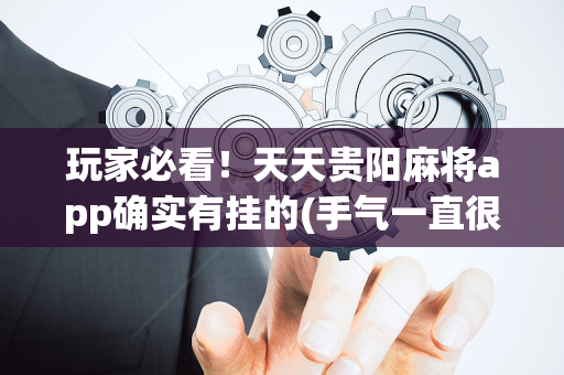 玩家必看！天天贵阳麻将app确实有挂的(手气一直很差)