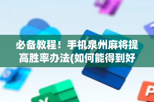必备教程！手机泉州麻将提高胜率办法(如何能得到好牌)