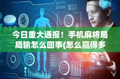 今日重大通报！手机麻将局局输怎么回事(怎么赢得多)