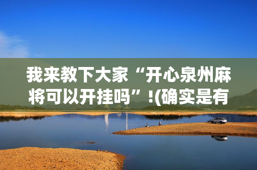 我来教下大家“开心泉州麻将可以开挂吗”!(确实是有挂)-抖音