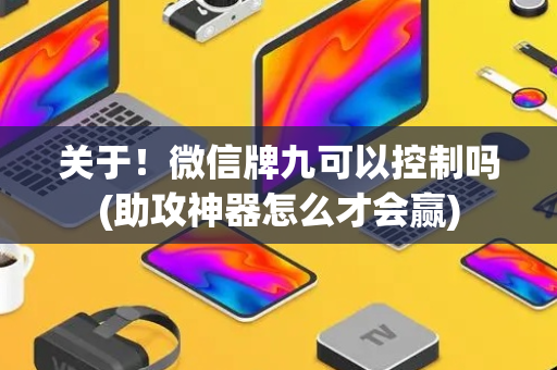关于！微信牌九可以控制吗(助攻神器怎么才会赢)
