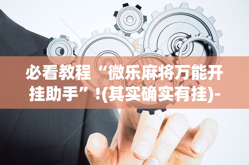 必看教程“微乐麻将万能开挂助手”!(其实确实有挂)-抖音