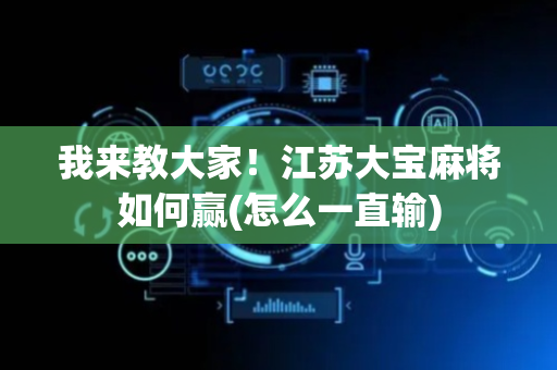 我来教大家！江苏大宝麻将如何赢(怎么一直输)