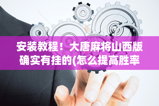 安装教程！大唐麻将山西版确实有挂的(怎么提高胜率)