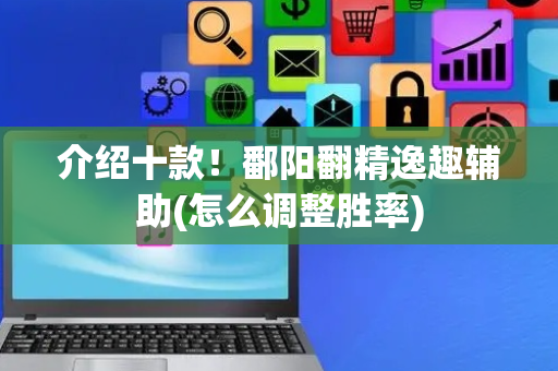 介绍十款！鄱阳翻精逸趣辅助(怎么调整胜率)