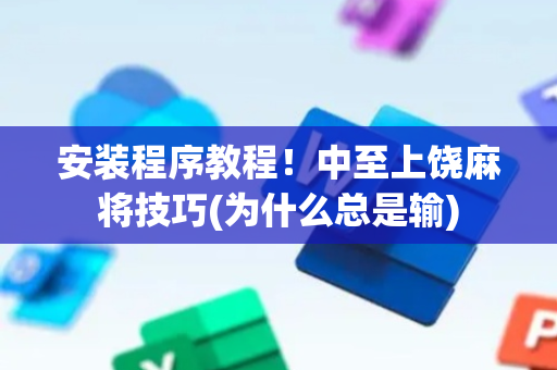 安装程序教程！中至上饶麻将技巧(为什么总是输)