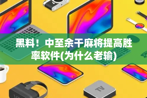 黑料！中至余干麻将提高胜率软件(为什么老输)
