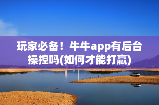 玩家必备！牛牛app有后台操控吗(如何才能打赢)