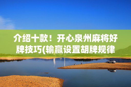 介绍十款！开心泉州麻将好牌技巧(输赢设置胡牌规律)