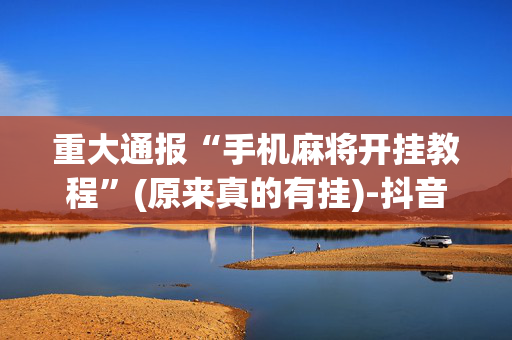 重大通报“手机麻将开挂教程”(原来真的有挂)-抖音