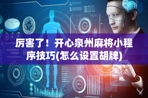 厉害了！开心泉州麻将小程序技巧(怎么设置胡牌)