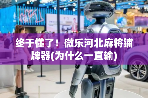 终于懂了！微乐河北麻将铺牌器(为什么一直输)