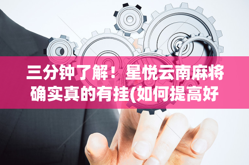 三分钟了解！星悦云南麻将确实真的有挂(如何提高好牌几率)