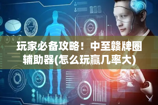 玩家必备攻略！中至赣牌圈辅助器(怎么玩赢几率大)