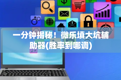 一分钟揭秘！微乐填大坑辅助器(胜率到哪调)