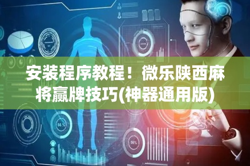 安装程序教程！微乐陕西麻将赢牌技巧(神器通用版)