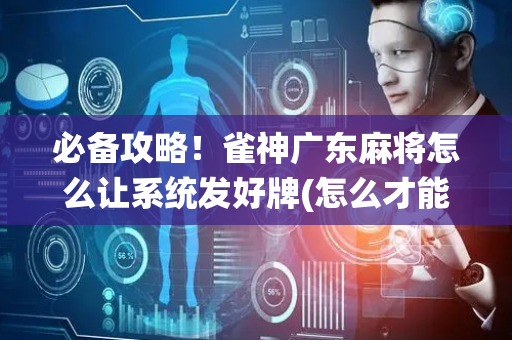必备攻略！雀神广东麻将怎么让系统发好牌(怎么才能赢)