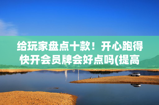 给玩家盘点十款！开心跑得快开会员牌会好点吗(提高胜率软件)