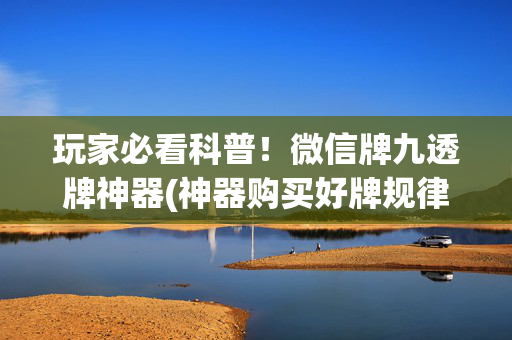 玩家必看科普！微信牌九透牌神器(神器购买好牌规律)