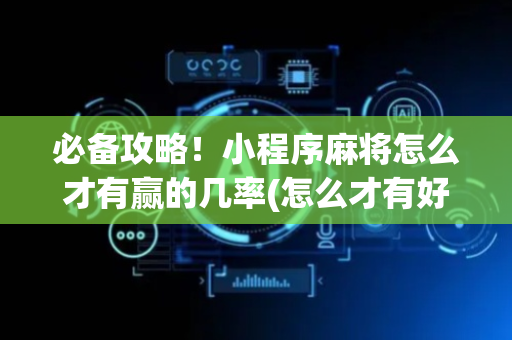 必备攻略！小程序麻将怎么才有赢的几率(怎么才有好牌)