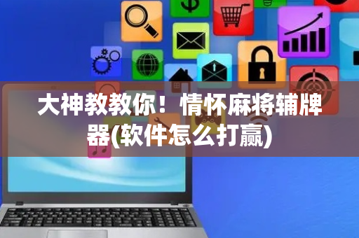 大神教教你！情怀麻将辅牌器(软件怎么打赢)