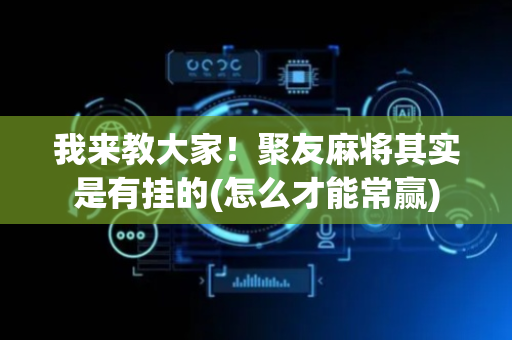我来教大家！聚友麻将其实是有挂的(怎么才能常赢)