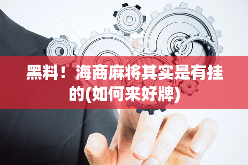 黑料！海商麻将其实是有挂的(如何来好牌)