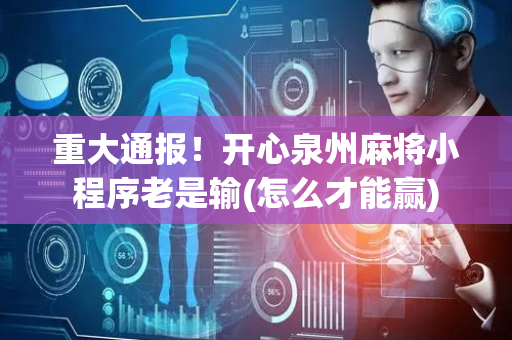 重大通报！开心泉州麻将小程序老是输(怎么才能赢)