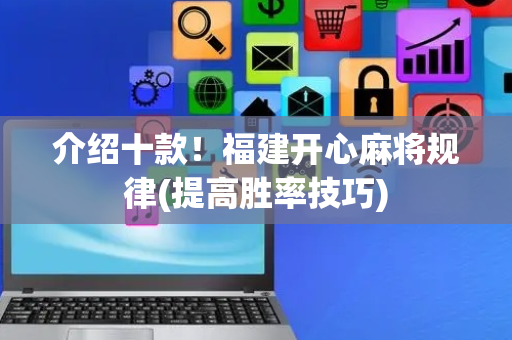 介绍十款！福建开心麻将规律(提高胜率技巧)