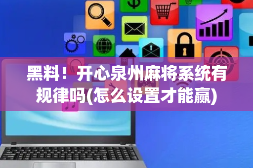 黑料！开心泉州麻将系统有规律吗(怎么设置才能赢)