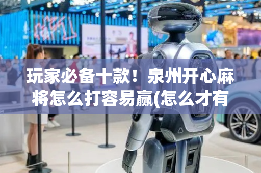 玩家必备十款！泉州开心麻将怎么打容易赢(怎么才有好牌)