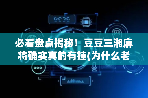 必看盘点揭秘！豆豆三湘麻将确实真的有挂(为什么老输)