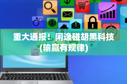 重大通报！闲逸碰胡黑科技(输赢有规律)