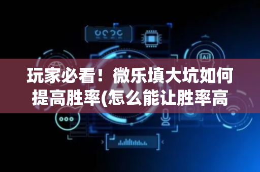 玩家必看！微乐填大坑如何提高胜率(怎么能让胜率高)