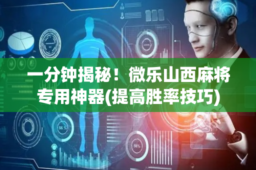 一分钟揭秘！微乐山西麻将专用神器(提高胜率技巧)