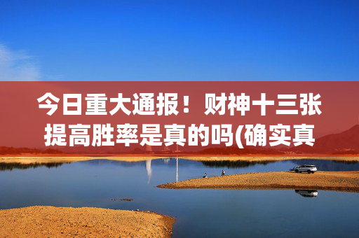 今日重大通报！财神十三张提高胜率是真的吗(确实真的有挂)
