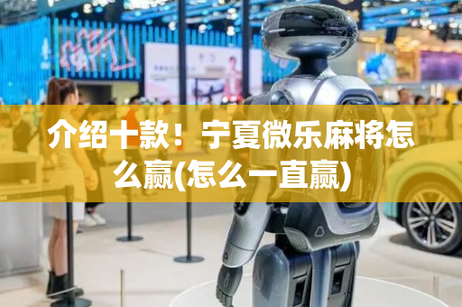 介绍十款！宁夏微乐麻将怎么赢(怎么一直赢)