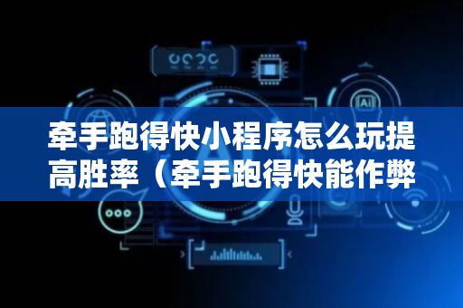 牵手跑得快小程序怎么玩提高胜率（牵手跑得快能作弊吗）