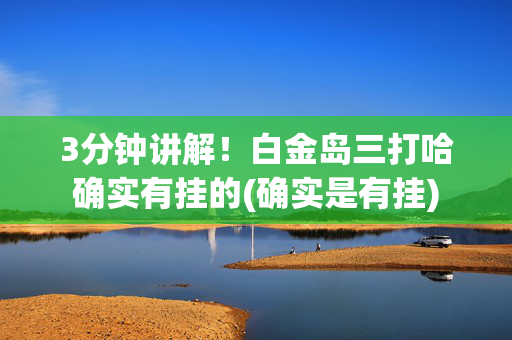 3分钟讲解！白金岛三打哈确实有挂的(确实是有挂)