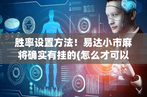 胜率设置方法！易达小市麻将确实有挂的(怎么才可以赢)
