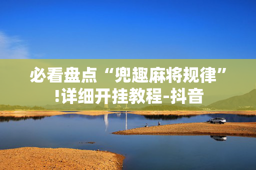 必看盘点“兜趣麻将规律”!详细开挂教程-抖音