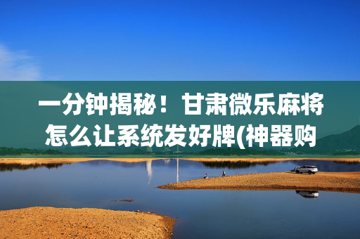 一分钟揭秘！甘肃微乐麻将怎么让系统发好牌(神器购买好牌规律)