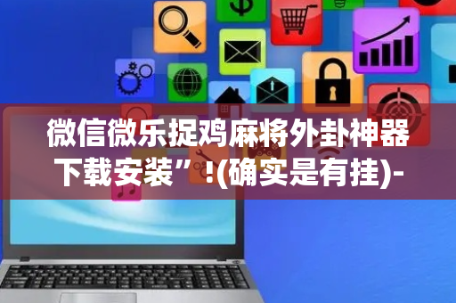 微信微乐捉鸡麻将外卦神器下载安装”!(确实是有挂)-抖音