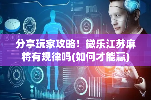 分享玩家攻略！微乐江苏麻将有规律吗(如何才能赢)