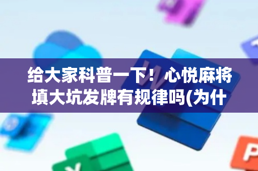 给大家科普一下！心悦麻将填大坑发牌有规律吗(为什么老是输呢)