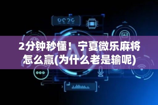 2分钟秒懂！宁夏微乐麻将怎么赢(为什么老是输呢)