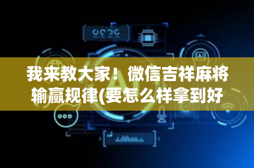 我来教大家！微信吉祥麻将输赢规律(要怎么样拿到好牌)