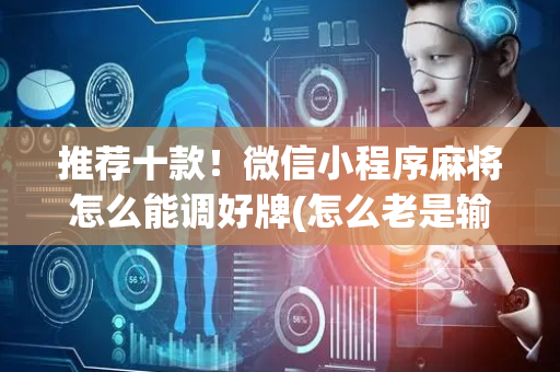 推荐十款！微信小程序麻将怎么能调好牌(怎么老是输)